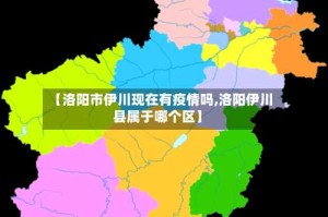 【洛阳市伊川现在有疫情吗,洛阳伊川县属于哪个区】
