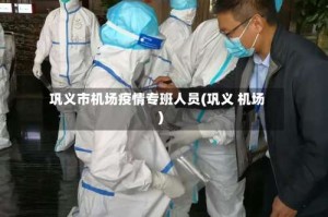 巩义市机场疫情专班人员(巩义 机场)