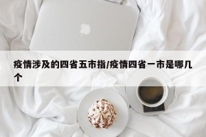 疫情涉及的四省五市指/疫情四省一市是哪几个