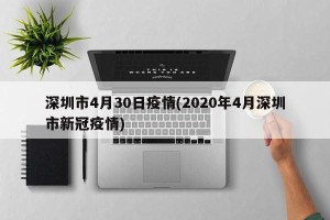 深圳市4月30日疫情(2020年4月深圳市新冠疫情)