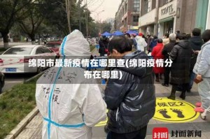 绵阳市最新疫情在哪里查(绵阳疫情分布在哪里)