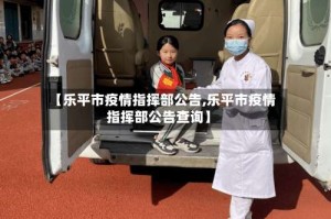 【乐平市疫情指挥部公告,乐平市疫情指挥部公告查询】