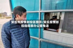 安丘市疫情封控区图示/安丘疫情防控指挥部办公室电话