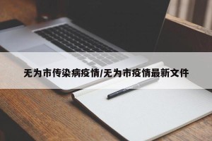 无为市传染病疫情/无为市疫情最新文件