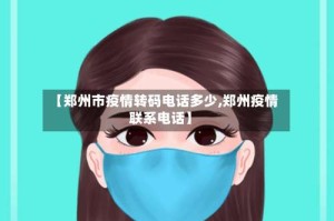 【郑州市疫情转码电话多少,郑州疫情联系电话】