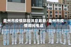 盖州市疫情防控消息最新/盖州市疫情询问电话