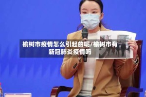 榆树市疫情怎么引起的呢/榆树市有新冠肺炎疫情吗