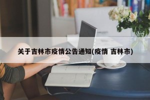 关于吉林市疫情公告通知(疫情 吉林市)