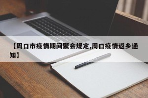 【周口市疫情期间聚会规定,周口疫情返乡通知】