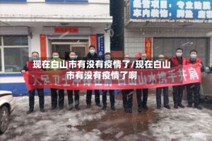 现在白山市有没有疫情了/现在白山市有没有疫情了啊
