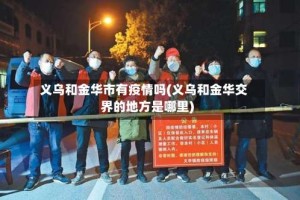 义乌和金华市有疫情吗(义乌和金华交界的地方是哪里)