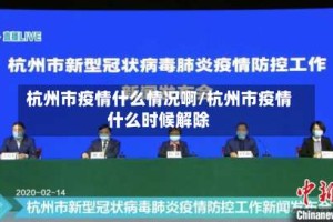 杭州市疫情什么情况啊/杭州市疫情什么时候解除