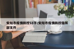 安阳市疫情防控18字/安阳市疫情防控指挥部文件