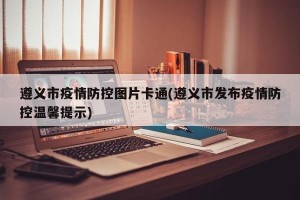 遵义市疫情防控图片卡通(遵义市发布疫情防控温馨提示)