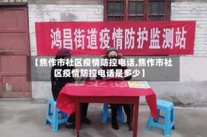 【焦作市社区疫情防控电话,焦作市社区疫情防控电话是多少】