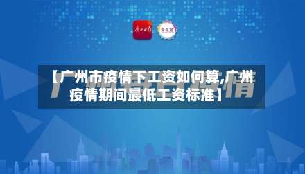 【广州市疫情下工资如何算,广州疫情期间最低工资标准】-第2张图片