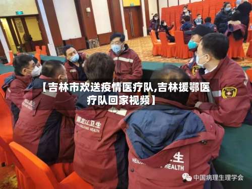 【吉林市欢送疫情医疗队,吉林援鄂医疗队回家视频】-第1张图片