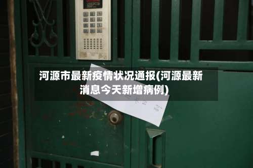 河源市最新疫情状况通报(河源最新消息今天新增病例)-第2张图片