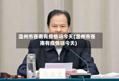 温州市苍南有疫情吗今天(温州市苍南有疫情吗今天)-第3张图片