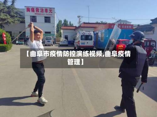 【曲阜市疫情防控演练视频,曲阜疫情管理】-第1张图片