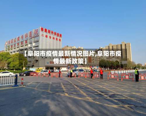 【阜阳市疫情最新情况图片,阜阳市疫情最新政策】-第2张图片