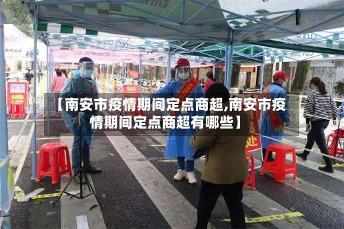【南安市疫情期间定点商超,南安市疫情期间定点商超有哪些】-第2张图片