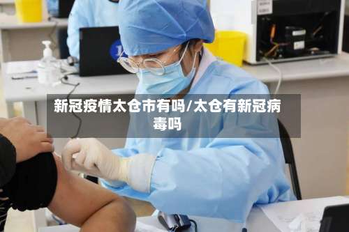 新冠疫情太仓市有吗/太仓有新冠病毒吗-第1张图片