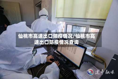 仙桃市高速出口防疫情况/仙桃市高速出口防疫情况查询-第2张图片