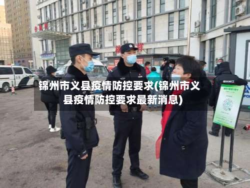 锦州市义县疫情防控要求(锦州市义县疫情防控要求最新消息)-第2张图片
