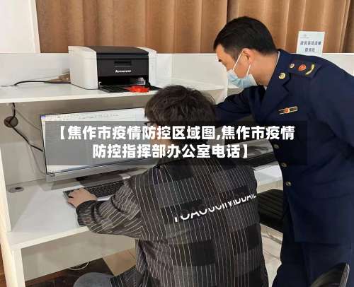 【焦作市疫情防控区域图,焦作市疫情防控指挥部办公室电话】-第1张图片