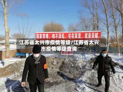 江苏省太兴市疫情等级/江苏省太兴市疫情等级查询-第1张图片