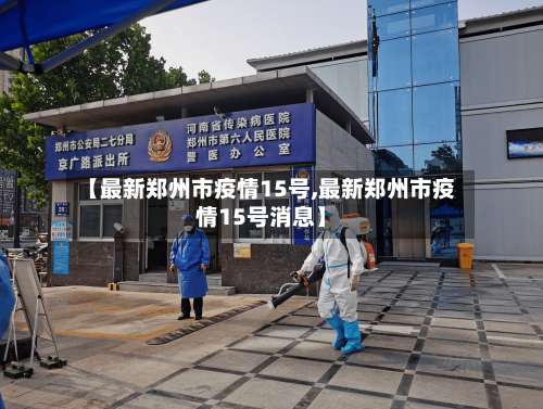 【最新郑州市疫情15号,最新郑州市疫情15号消息】-第2张图片