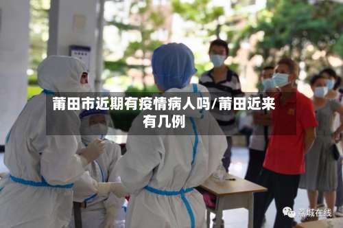 莆田市近期有疫情病人吗/莆田近来有几例-第1张图片