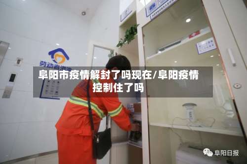 阜阳市疫情解封了吗现在/阜阳疫情控制住了吗-第3张图片