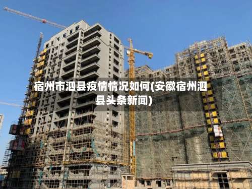 宿州市泗县疫情情况如何(安徽宿州泗县头条新闻)-第1张图片