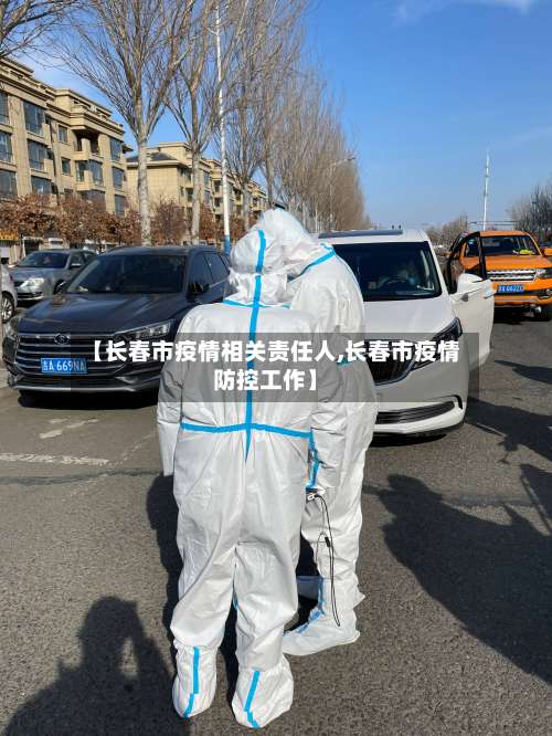 【长春市疫情相关责任人,长春市疫情防控工作】-第3张图片