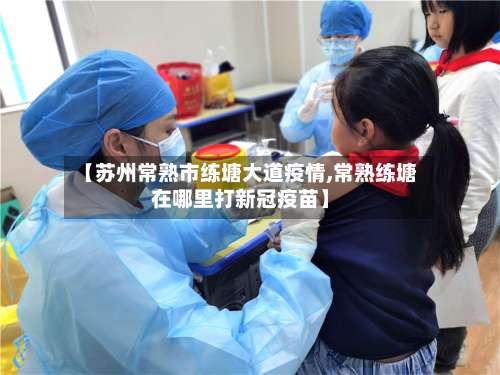 【苏州常熟市练塘大道疫情,常熟练塘在哪里打新冠疫苗】-第1张图片