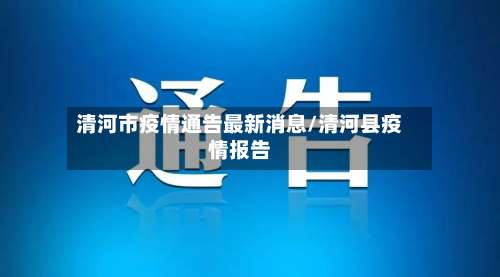 清河市疫情通告最新消息/清河县疫情报告-第1张图片