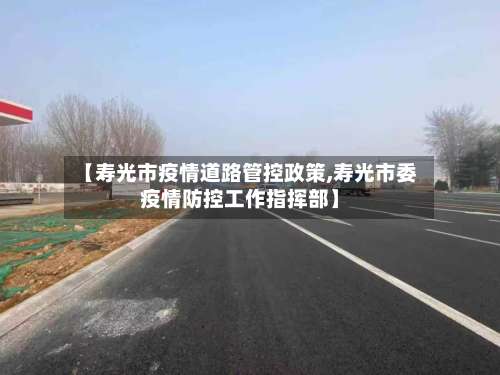 【寿光市疫情道路管控政策,寿光市委疫情防控工作指挥部】-第2张图片