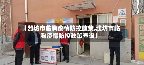 【潍坊市临朐疫情防控政策,潍坊市临朐疫情防控政策查询】-第2张图片