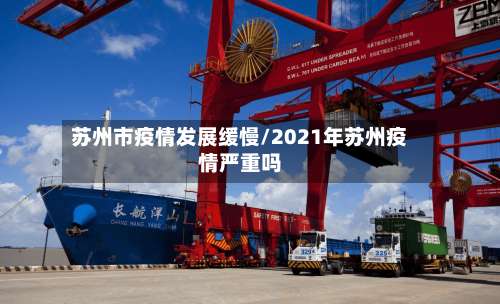 苏州市疫情发展缓慢/2021年苏州疫情严重吗-第1张图片
