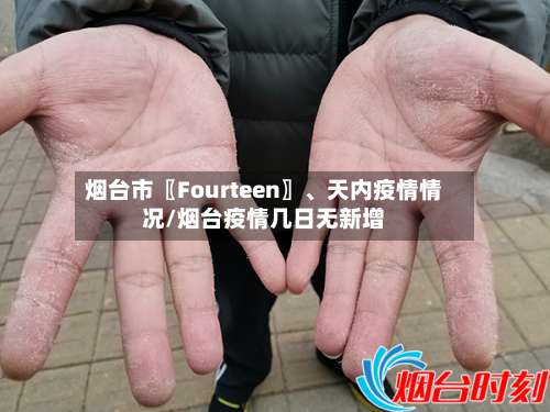 烟台市〖Fourteen〗、天内疫情情况/烟台疫情几日无新增-第1张图片