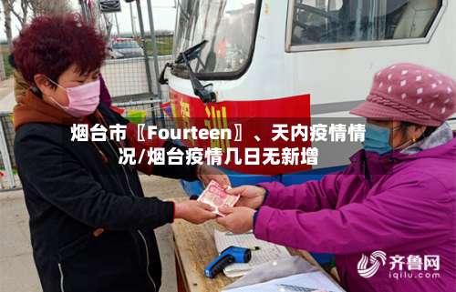 烟台市〖Fourteen〗	、天内疫情情况/烟台疫情几日无新增-第3张图片