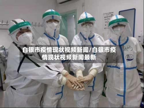 白银市疫情现状视频新闻/白银市疫情现状视频新闻最新-第3张图片