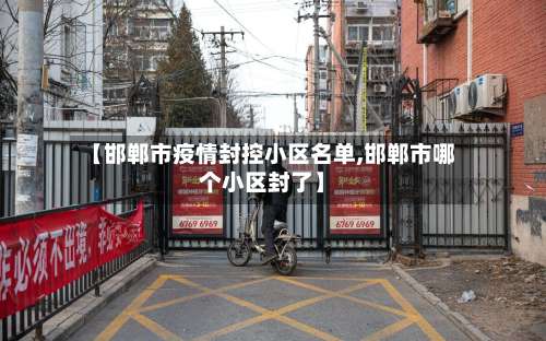 【邯郸市疫情封控小区名单,邯郸市哪个小区封了】-第3张图片