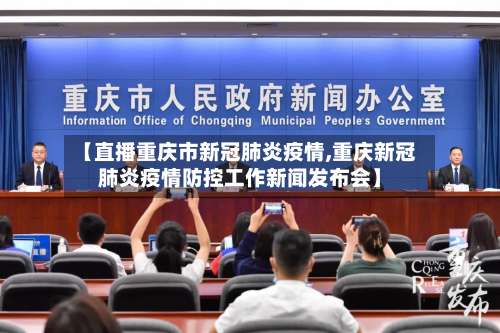 【直播重庆市新冠肺炎疫情,重庆新冠肺炎疫情防控工作新闻发布会】-第1张图片