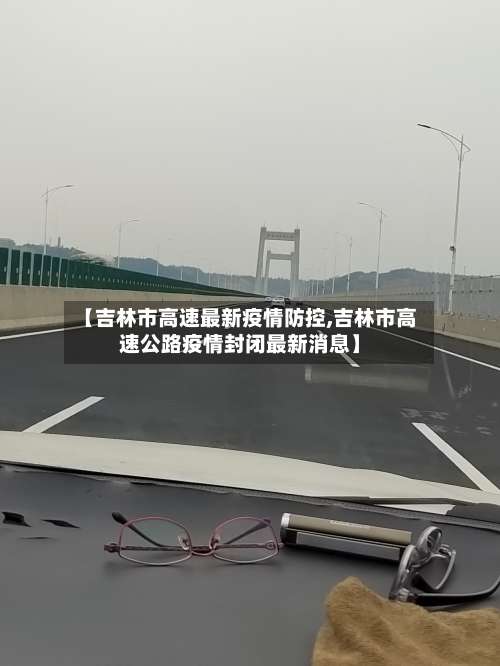 【吉林市高速最新疫情防控,吉林市高速公路疫情封闭最新消息】-第2张图片