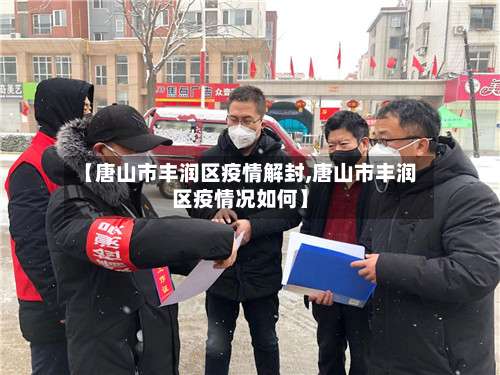 【唐山市丰润区疫情解封,唐山市丰润区疫情况如何】-第1张图片