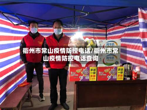 衢州市常山疫情防控电话/衢州市常山疫情防控电话查询-第1张图片