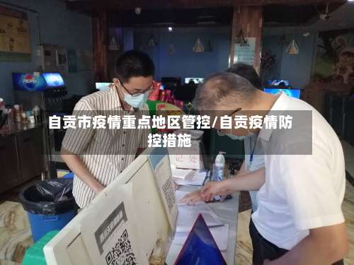 自贡市疫情重点地区管控/自贡疫情防控措施-第1张图片